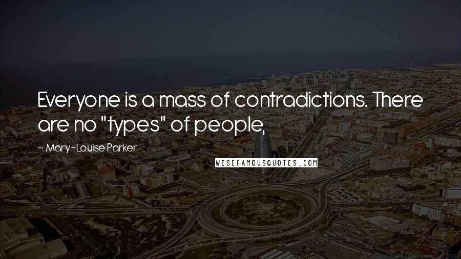 Mary-Louise Parker Quotes: Everyone is a mass of contradictions. There are no "types" of people,