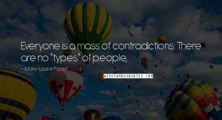 Mary-Louise Parker Quotes: Everyone is a mass of contradictions. There are no "types" of people,