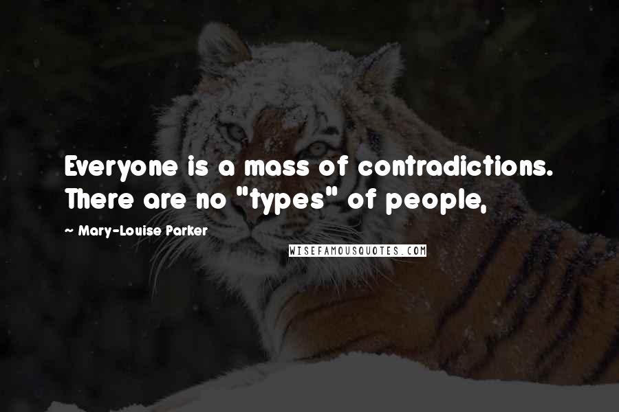 Mary-Louise Parker Quotes: Everyone is a mass of contradictions. There are no "types" of people,