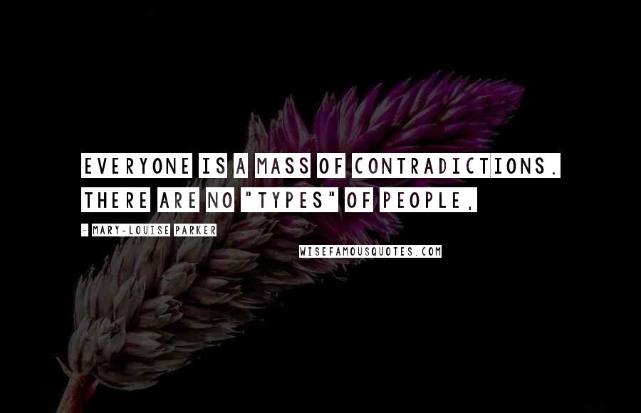 Mary-Louise Parker Quotes: Everyone is a mass of contradictions. There are no "types" of people,