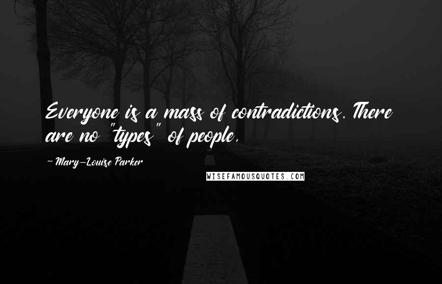 Mary-Louise Parker Quotes: Everyone is a mass of contradictions. There are no "types" of people,
