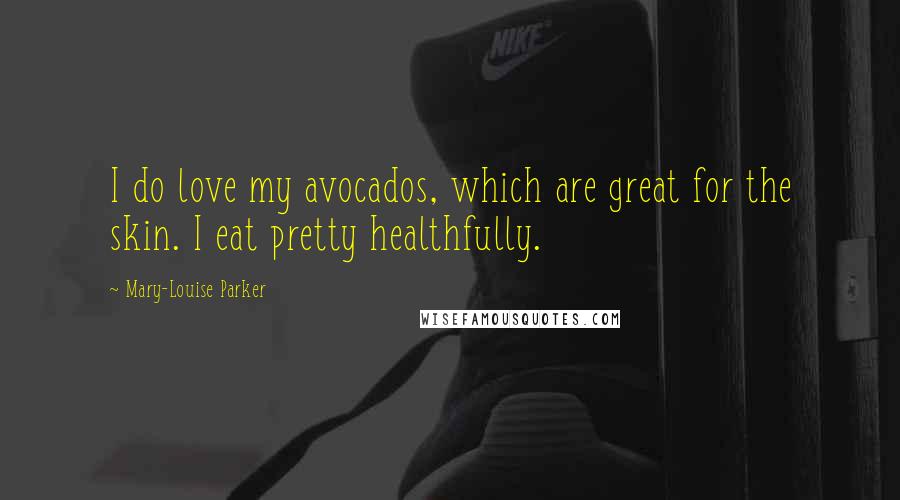 Mary-Louise Parker Quotes: I do love my avocados, which are great for the skin. I eat pretty healthfully.