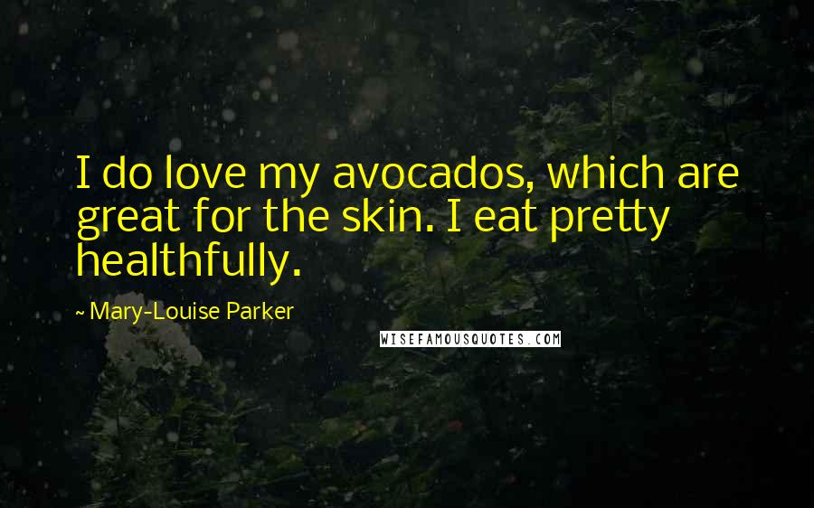 Mary-Louise Parker Quotes: I do love my avocados, which are great for the skin. I eat pretty healthfully.