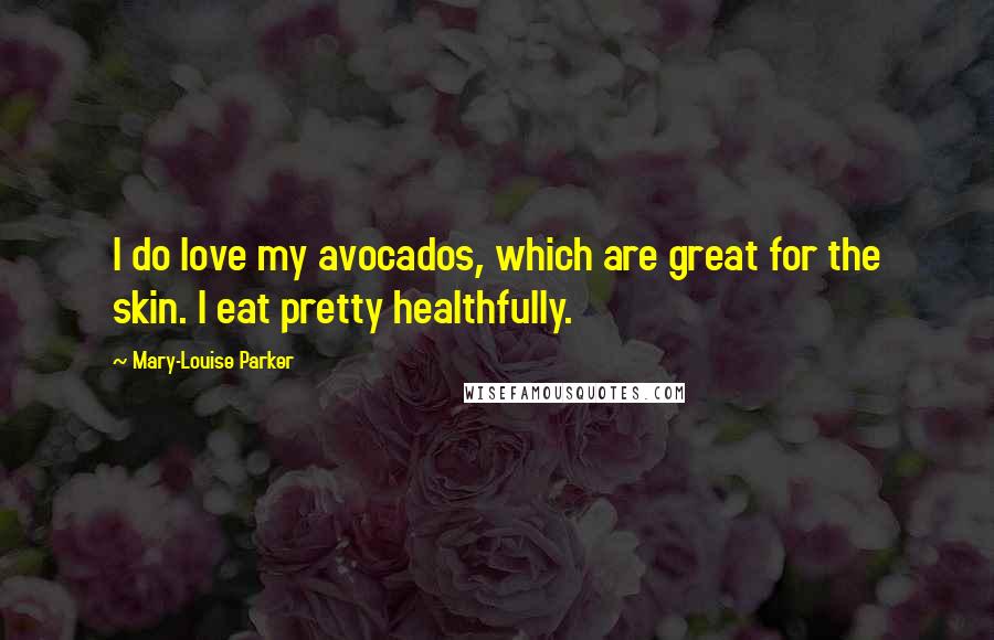 Mary-Louise Parker Quotes: I do love my avocados, which are great for the skin. I eat pretty healthfully.
