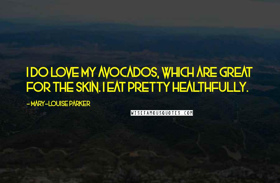 Mary-Louise Parker Quotes: I do love my avocados, which are great for the skin. I eat pretty healthfully.