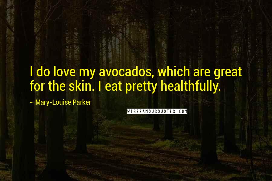 Mary-Louise Parker Quotes: I do love my avocados, which are great for the skin. I eat pretty healthfully.