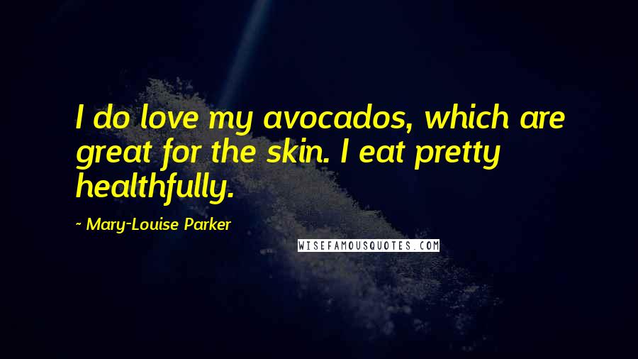 Mary-Louise Parker Quotes: I do love my avocados, which are great for the skin. I eat pretty healthfully.