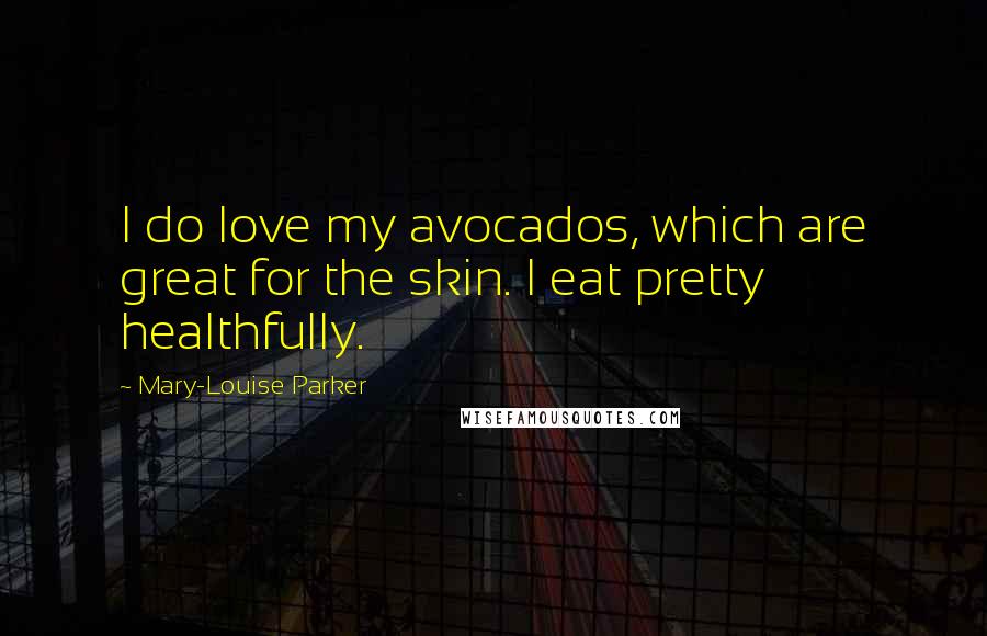 Mary-Louise Parker Quotes: I do love my avocados, which are great for the skin. I eat pretty healthfully.
