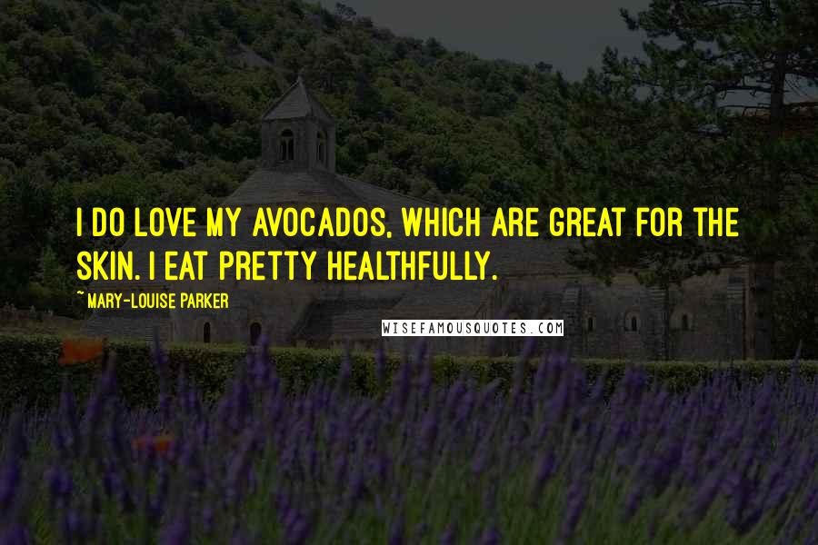 Mary-Louise Parker Quotes: I do love my avocados, which are great for the skin. I eat pretty healthfully.