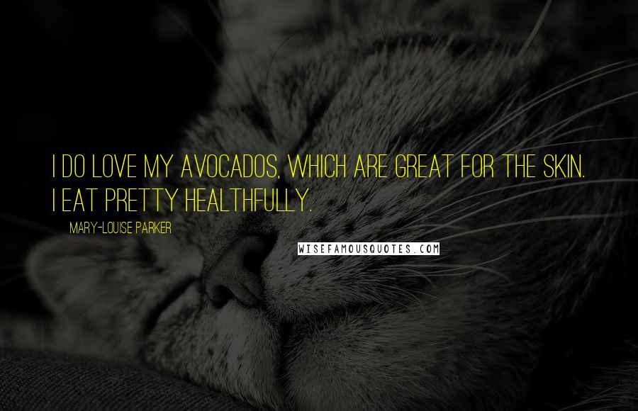 Mary-Louise Parker Quotes: I do love my avocados, which are great for the skin. I eat pretty healthfully.