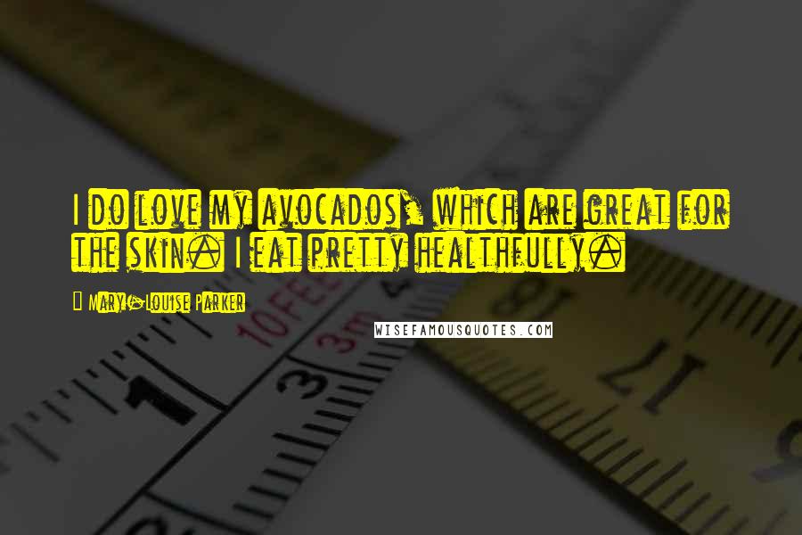 Mary-Louise Parker Quotes: I do love my avocados, which are great for the skin. I eat pretty healthfully.