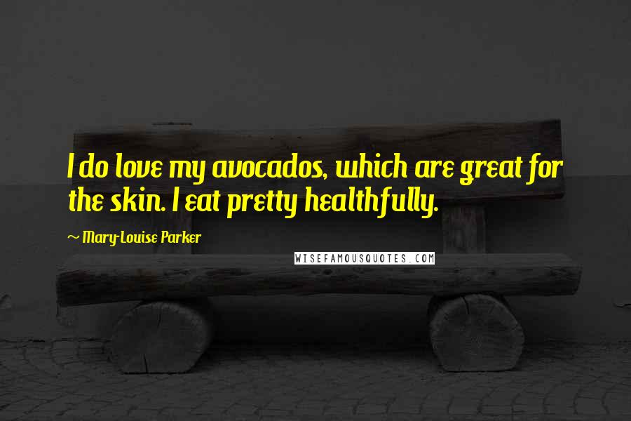 Mary-Louise Parker Quotes: I do love my avocados, which are great for the skin. I eat pretty healthfully.