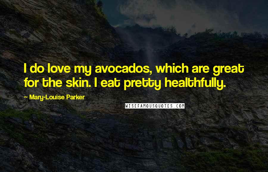 Mary-Louise Parker Quotes: I do love my avocados, which are great for the skin. I eat pretty healthfully.