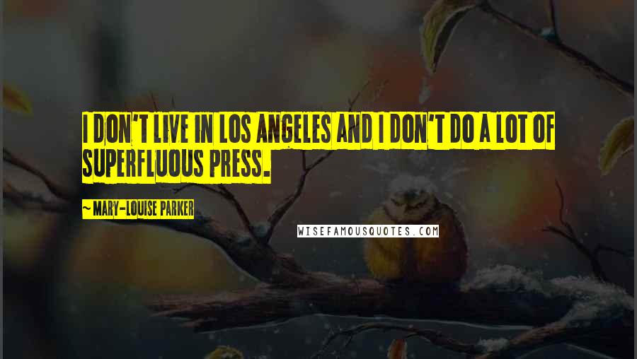 Mary-Louise Parker Quotes: I don't live in Los Angeles and I don't do a lot of superfluous press.