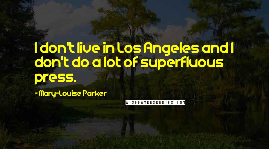 Mary-Louise Parker Quotes: I don't live in Los Angeles and I don't do a lot of superfluous press.