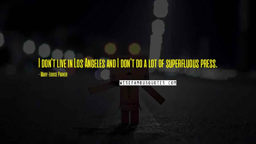 Mary-Louise Parker Quotes: I don't live in Los Angeles and I don't do a lot of superfluous press.