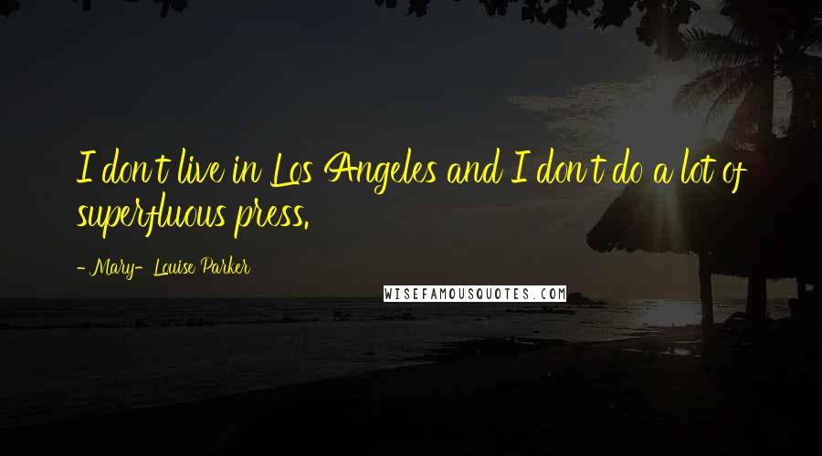 Mary-Louise Parker Quotes: I don't live in Los Angeles and I don't do a lot of superfluous press.