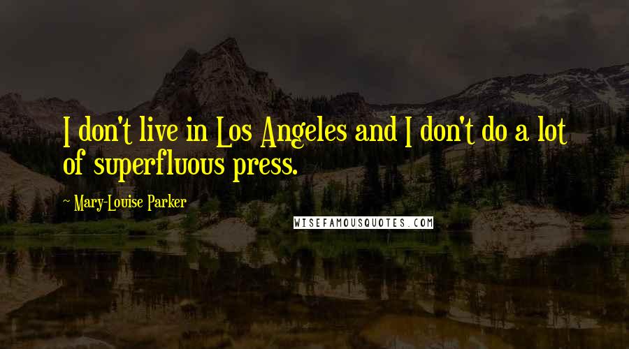 Mary-Louise Parker Quotes: I don't live in Los Angeles and I don't do a lot of superfluous press.