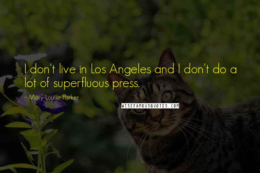 Mary-Louise Parker Quotes: I don't live in Los Angeles and I don't do a lot of superfluous press.