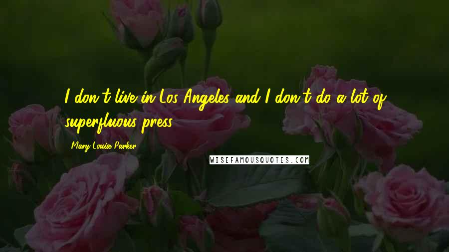 Mary-Louise Parker Quotes: I don't live in Los Angeles and I don't do a lot of superfluous press.