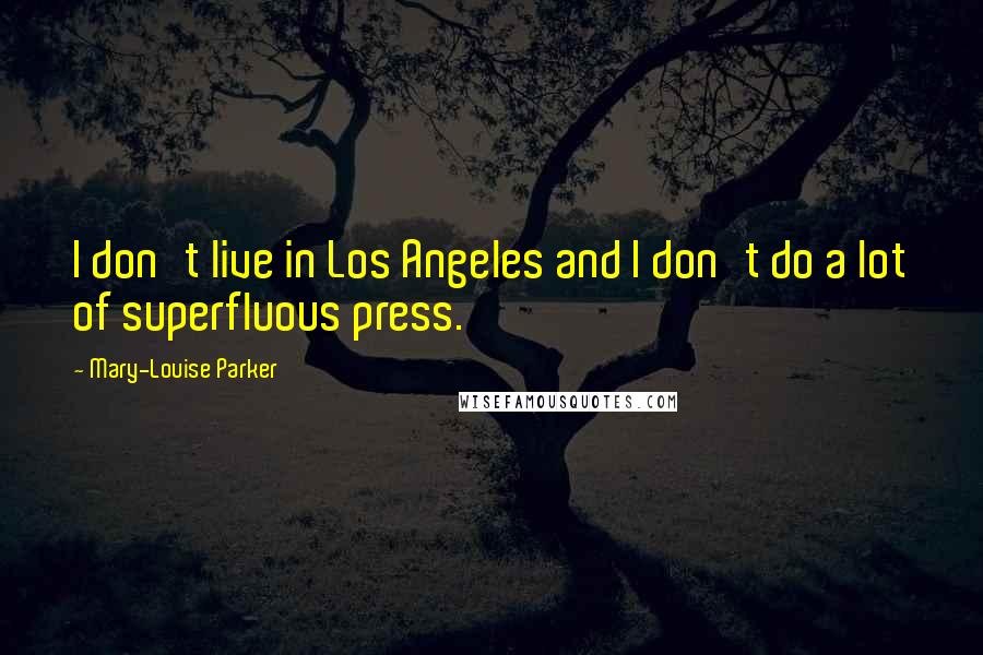 Mary-Louise Parker Quotes: I don't live in Los Angeles and I don't do a lot of superfluous press.