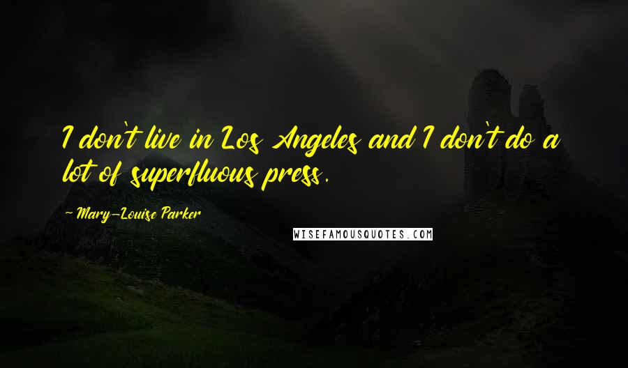 Mary-Louise Parker Quotes: I don't live in Los Angeles and I don't do a lot of superfluous press.
