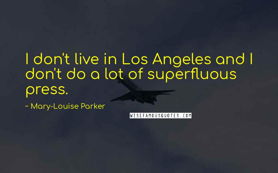 Mary-Louise Parker Quotes: I don't live in Los Angeles and I don't do a lot of superfluous press.