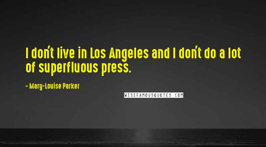 Mary-Louise Parker Quotes: I don't live in Los Angeles and I don't do a lot of superfluous press.