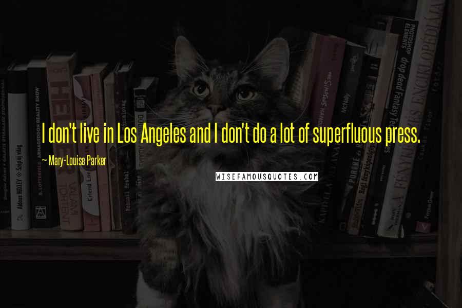 Mary-Louise Parker Quotes: I don't live in Los Angeles and I don't do a lot of superfluous press.