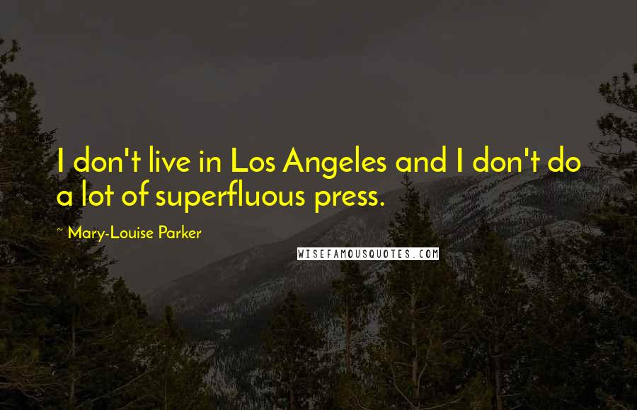 Mary-Louise Parker Quotes: I don't live in Los Angeles and I don't do a lot of superfluous press.