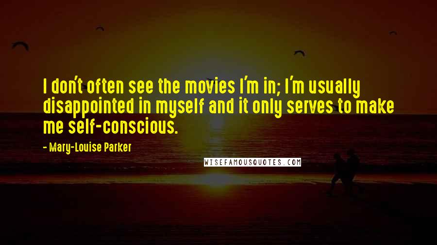 Mary-Louise Parker Quotes: I don't often see the movies I'm in; I'm usually disappointed in myself and it only serves to make me self-conscious.