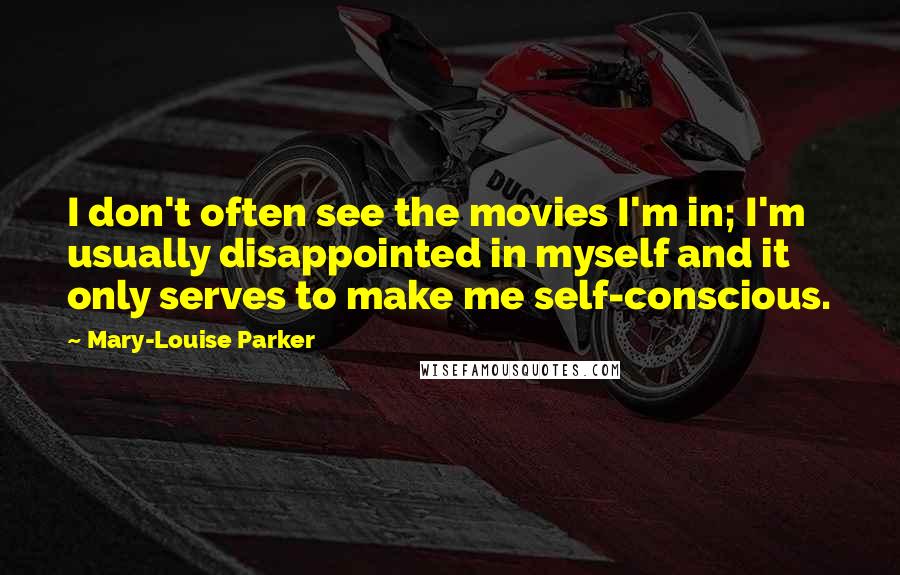 Mary-Louise Parker Quotes: I don't often see the movies I'm in; I'm usually disappointed in myself and it only serves to make me self-conscious.