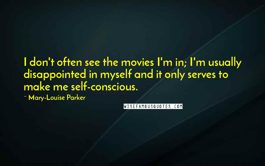 Mary-Louise Parker Quotes: I don't often see the movies I'm in; I'm usually disappointed in myself and it only serves to make me self-conscious.