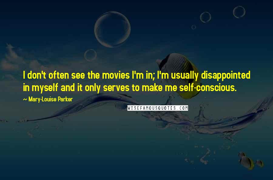 Mary-Louise Parker Quotes: I don't often see the movies I'm in; I'm usually disappointed in myself and it only serves to make me self-conscious.