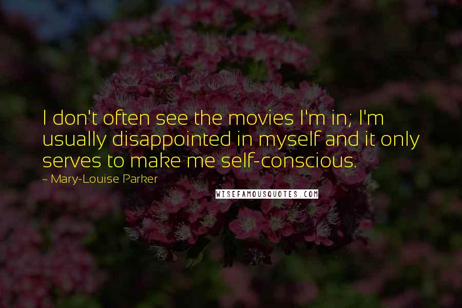 Mary-Louise Parker Quotes: I don't often see the movies I'm in; I'm usually disappointed in myself and it only serves to make me self-conscious.