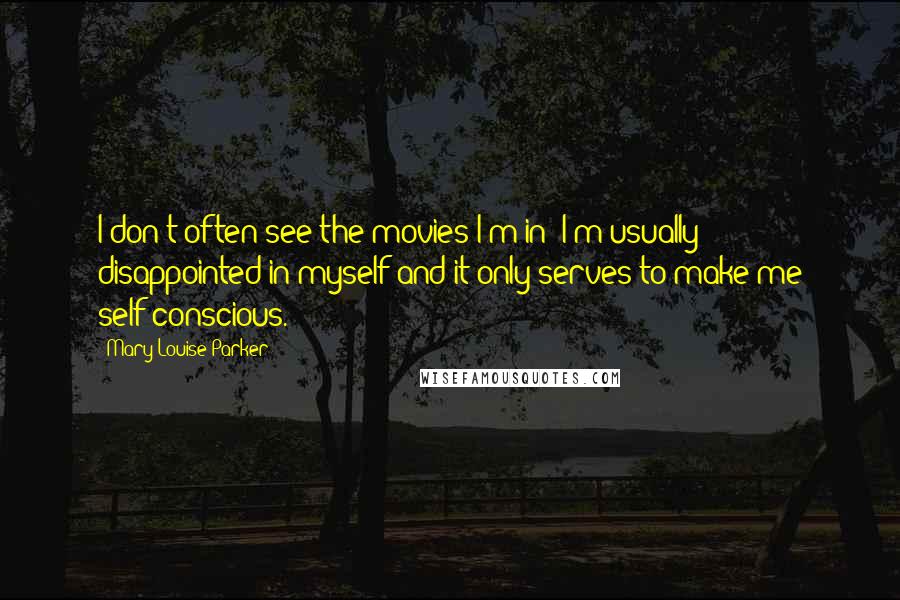 Mary-Louise Parker Quotes: I don't often see the movies I'm in; I'm usually disappointed in myself and it only serves to make me self-conscious.