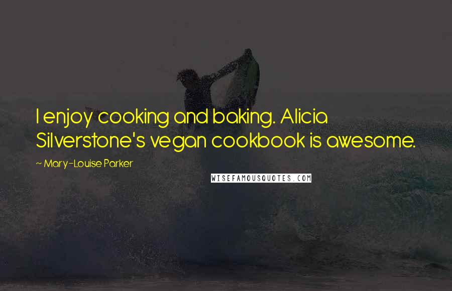 Mary-Louise Parker Quotes: I enjoy cooking and baking. Alicia Silverstone's vegan cookbook is awesome.
