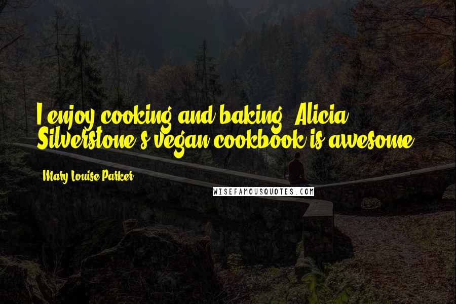 Mary-Louise Parker Quotes: I enjoy cooking and baking. Alicia Silverstone's vegan cookbook is awesome.