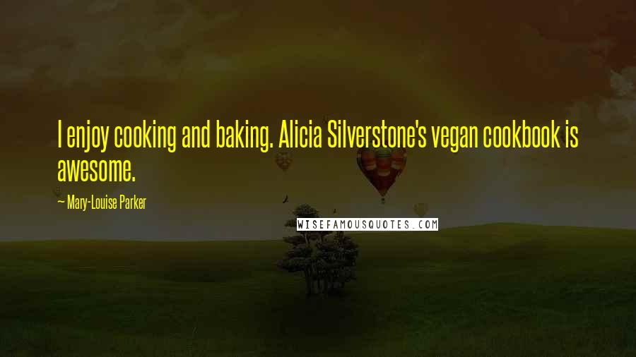 Mary-Louise Parker Quotes: I enjoy cooking and baking. Alicia Silverstone's vegan cookbook is awesome.