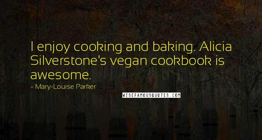 Mary-Louise Parker Quotes: I enjoy cooking and baking. Alicia Silverstone's vegan cookbook is awesome.