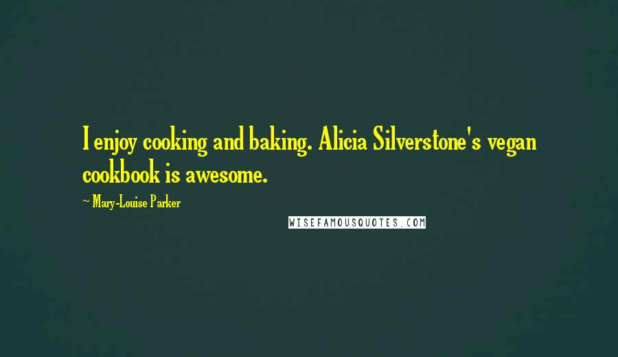 Mary-Louise Parker Quotes: I enjoy cooking and baking. Alicia Silverstone's vegan cookbook is awesome.