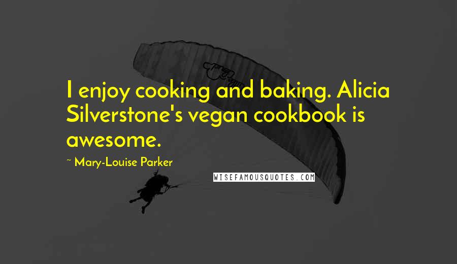 Mary-Louise Parker Quotes: I enjoy cooking and baking. Alicia Silverstone's vegan cookbook is awesome.