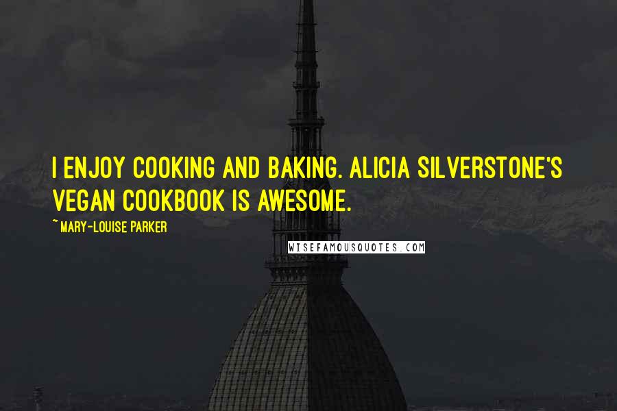 Mary-Louise Parker Quotes: I enjoy cooking and baking. Alicia Silverstone's vegan cookbook is awesome.