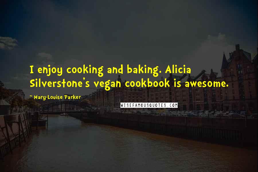 Mary-Louise Parker Quotes: I enjoy cooking and baking. Alicia Silverstone's vegan cookbook is awesome.