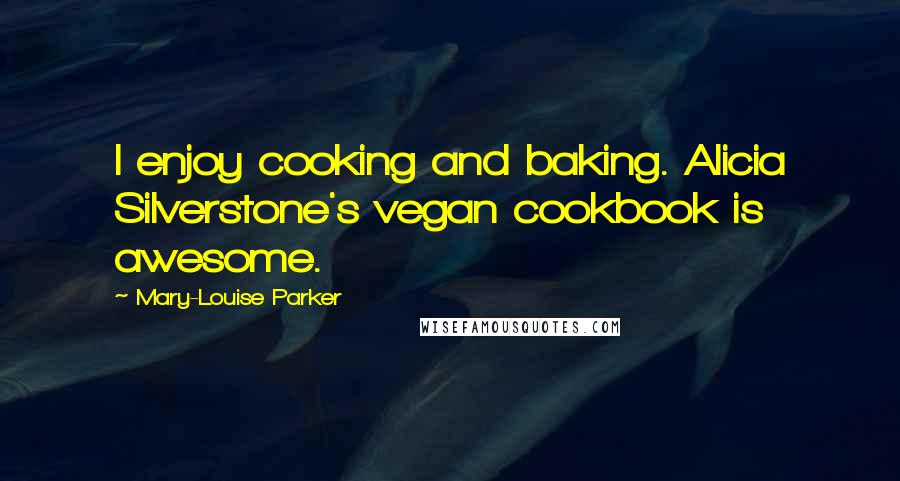 Mary-Louise Parker Quotes: I enjoy cooking and baking. Alicia Silverstone's vegan cookbook is awesome.