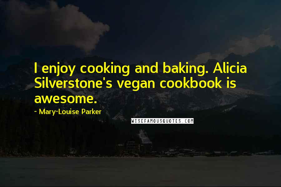 Mary-Louise Parker Quotes: I enjoy cooking and baking. Alicia Silverstone's vegan cookbook is awesome.