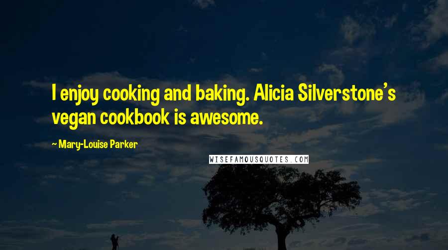 Mary-Louise Parker Quotes: I enjoy cooking and baking. Alicia Silverstone's vegan cookbook is awesome.