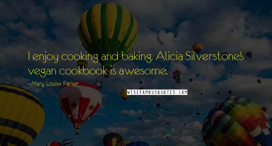 Mary-Louise Parker Quotes: I enjoy cooking and baking. Alicia Silverstone's vegan cookbook is awesome.