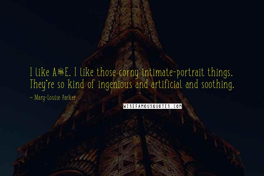 Mary-Louise Parker Quotes: I like A&E. I like those corny intimate-portrait things. They're so kind of ingenious and artificial and soothing.