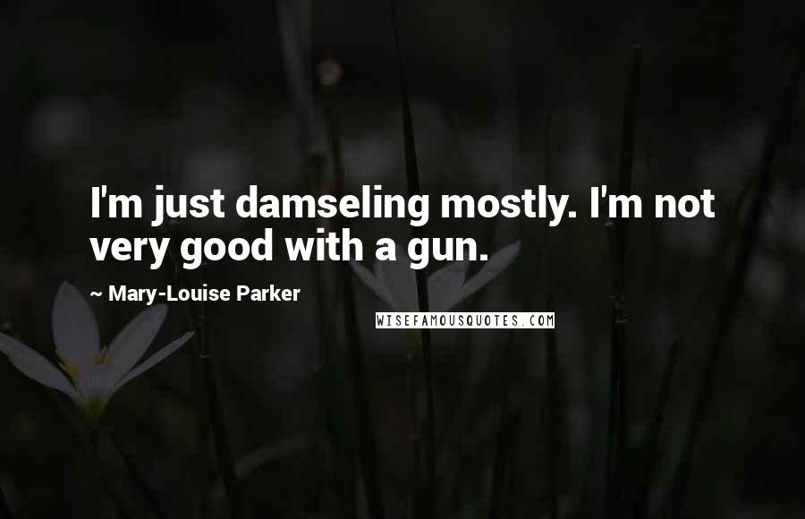 Mary-Louise Parker Quotes: I'm just damseling mostly. I'm not very good with a gun.